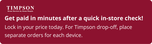 Get paid in minutes after a quick in-store check! Lock in your price today. For Timpson drop-off, place separate orders for each device.